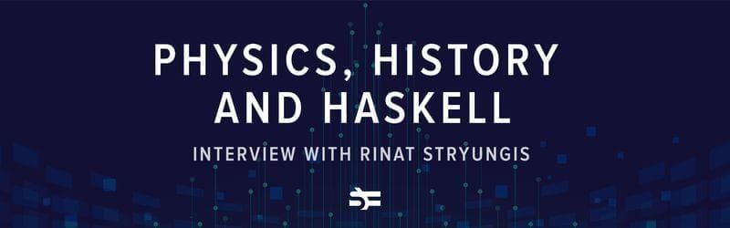 Physics, History and Haskell. Interview with Rinat Stryungis