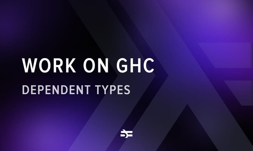 Serokell’s Work on GHC: Dependent Types, Part 5