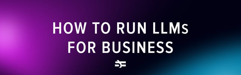 A guide to running LLMs | Best business practices