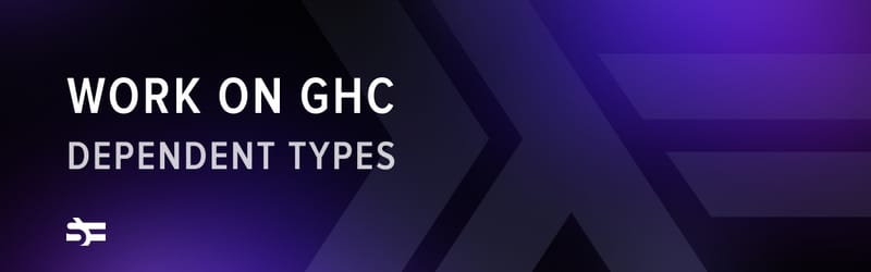 Serokell’s Work on GHC: Dependent Types, Part 5
