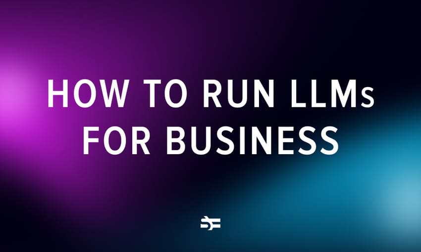 A guide to running LLMs | Best business practices